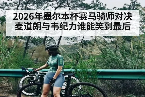 2026年墨尔本杯赛马骑师对决麦道朗与韦纪力谁能笑到最后