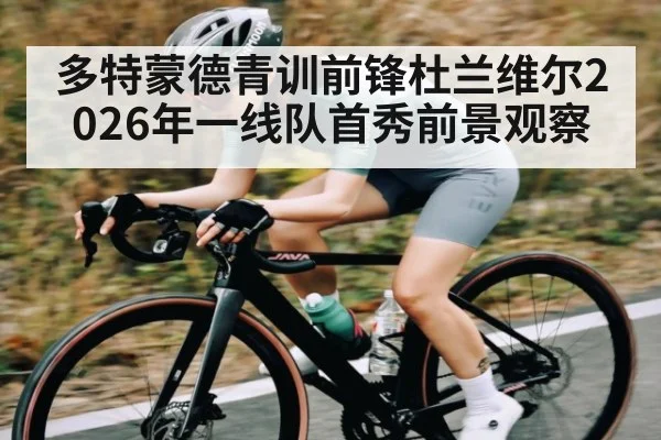 多特蒙德青训前锋杜兰维尔2026年一线队首秀前景观察